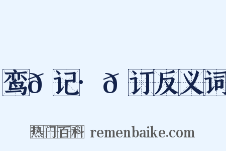 鸾𫔇记·𫔇订反义词是什么意思的图片